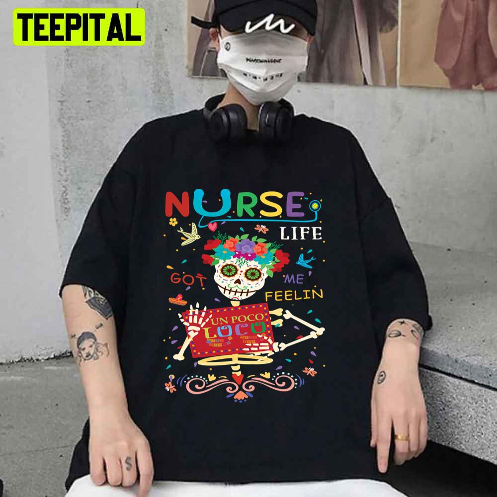 Nurse Life Got Me Feeling Un Poco Loco Skull Funny Unisex T-Shirt Nurse Life Got Me Feeling Un Poco Loco Skull Funny Unisex T-Shirt