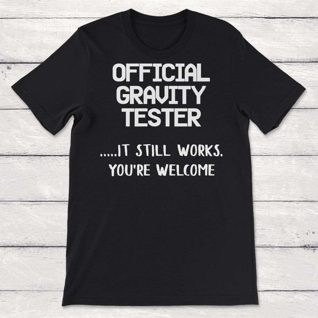 Official Gravity Tester It Still Works Youre Welcome Unisex T-Shirt Official Gravity Tester It Still Works Youre Welcome Unisex T-Shirt