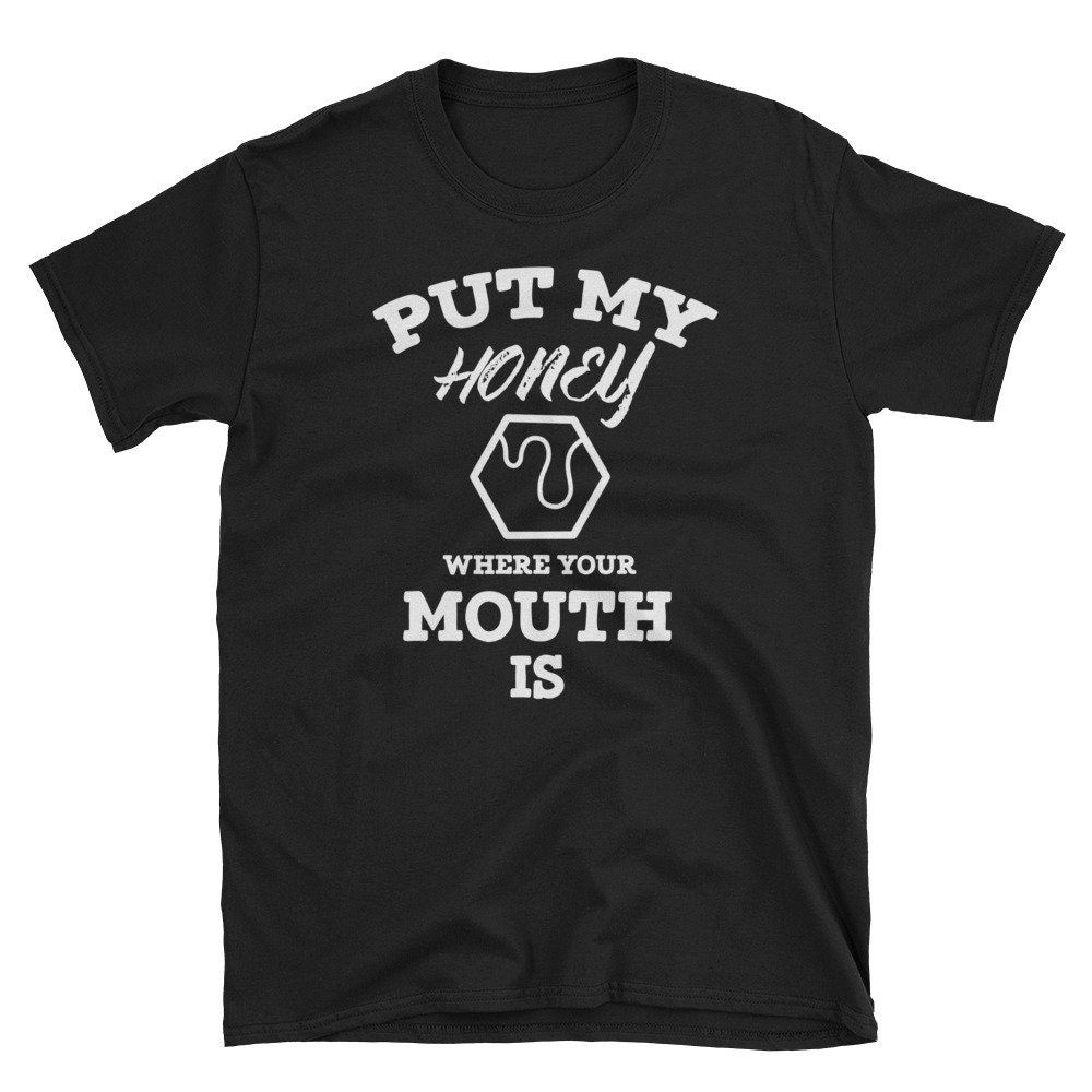 Put My Honey Where Your Mouth Is Shirt Put My Honey Where Your Mouth Is Shirt