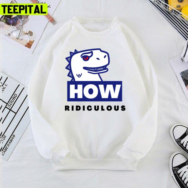Ridiculous Rexy How Ridiculous Unisex T-Shirt Ridiculous Rexy How Ridiculous Unisex T-Shirt