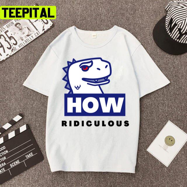 Ridiculous Rexy How Ridiculous Unisex T-Shirt Ridiculous Rexy How Ridiculous Unisex T-Shirt