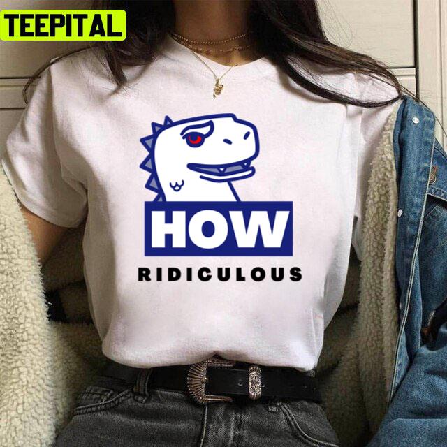 Ridiculous Rexy How Ridiculous Unisex T-Shirt Ridiculous Rexy How Ridiculous Unisex T-Shirt