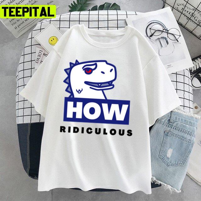 Ridiculous Rexy How Ridiculous Unisex T-Shirt Ridiculous Rexy How Ridiculous Unisex T-Shirt