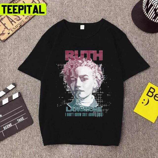Ruth I Dont Know About That Langmore Unisex T-Shirt Ruth I Dont Know About That Langmore Unisex T-Shirt