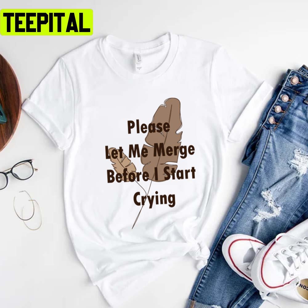 Trending Saying Please Let Me Merge Before I Start Crying Unisex T-Shirt Trending Saying Please Let Me Merge Before I Start Crying Unisex T-Shirt