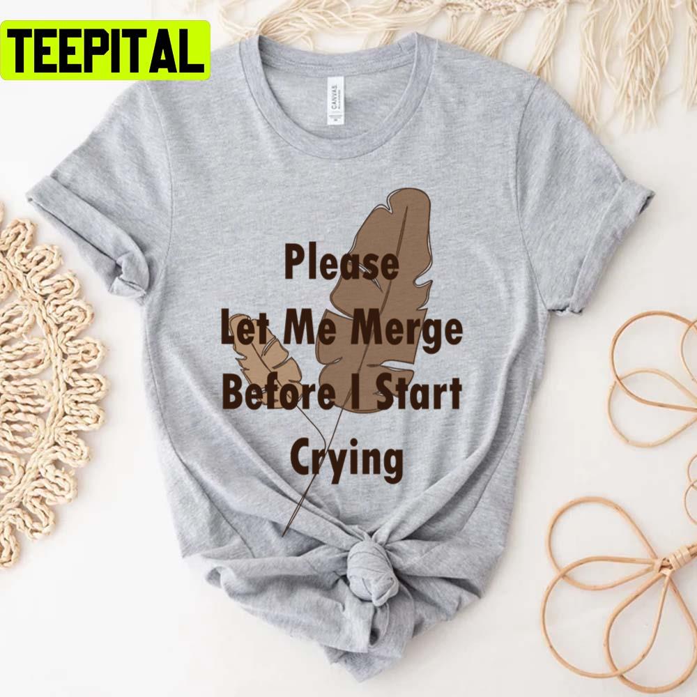 Trending Saying Please Let Me Merge Before I Start Crying Unisex T-Shirt Trending Saying Please Let Me Merge Before I Start Crying Unisex T-Shirt