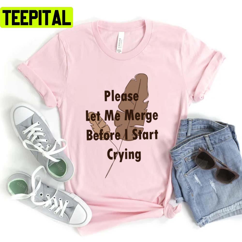 Trending Saying Please Let Me Merge Before I Start Crying Unisex T-Shirt Trending Saying Please Let Me Merge Before I Start Crying Unisex T-Shirt
