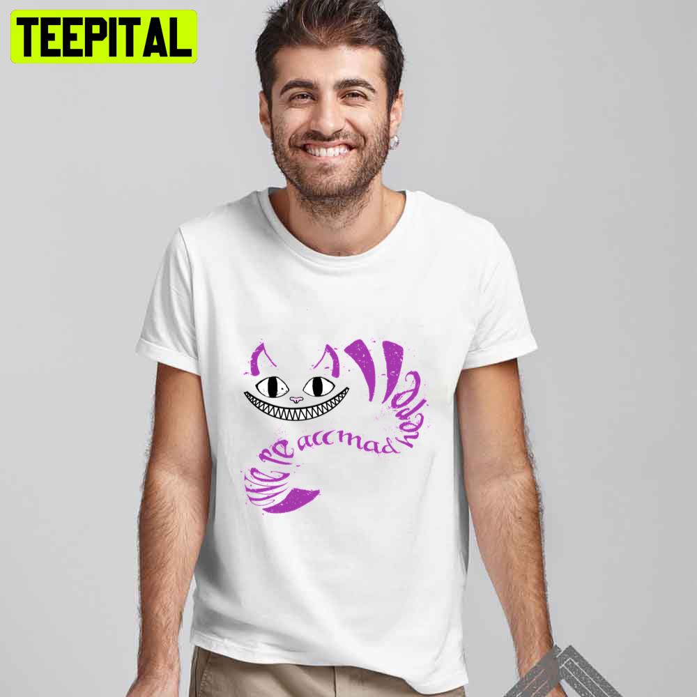We're All Mad Here Cheshire Cat Unisex T-Shirt We're All Mad Here Cheshire Cat Unisex T-Shirt