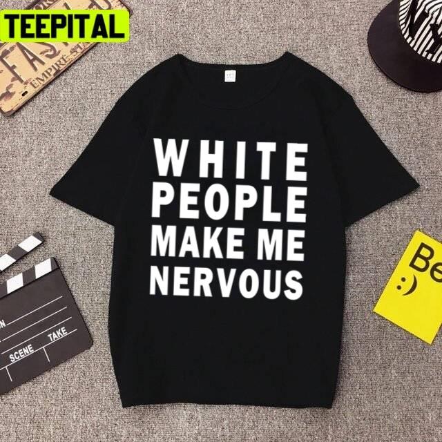 White People Make Me Nervous Unisex T-Shirt White People Make Me Nervous Unisex T-Shirt