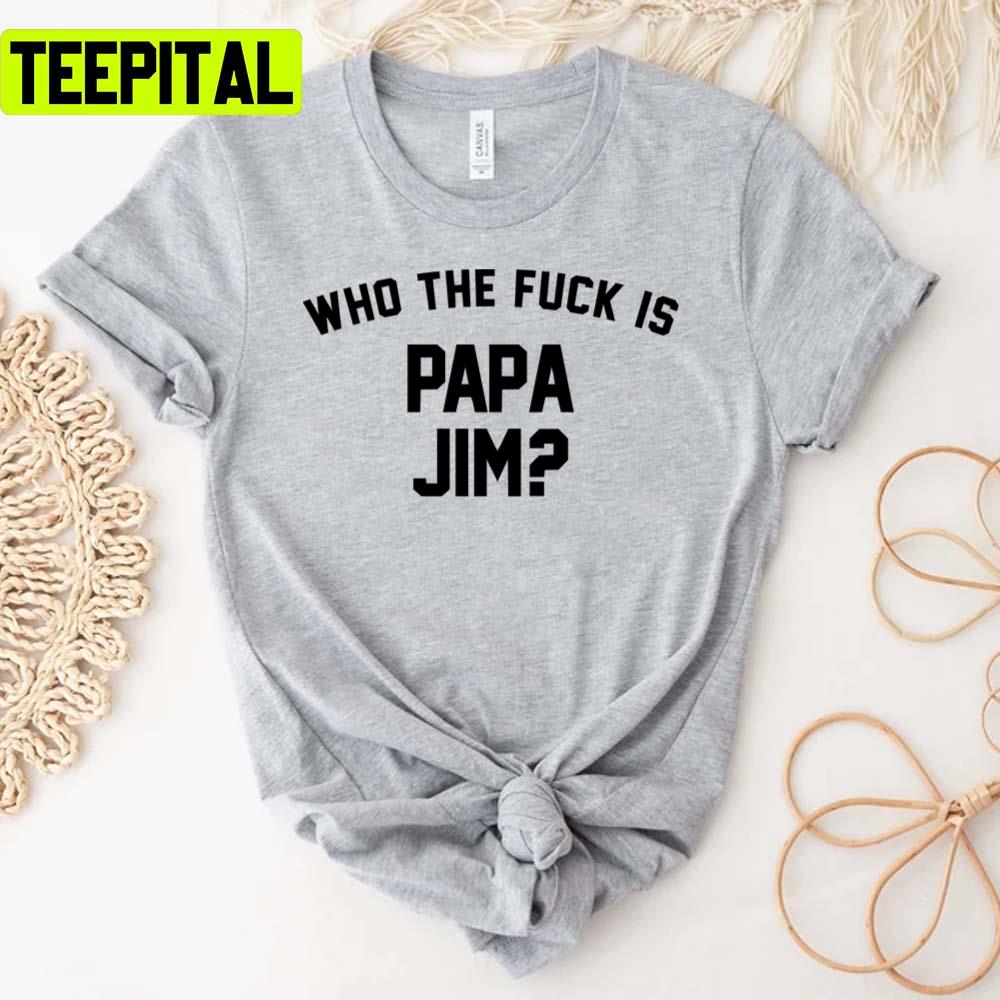 Who The Fck Is Papa Jim Funny Trending Unisex T-Shirt Who The Fck Is Papa Jim Funny Trending Unisex T-Shirt