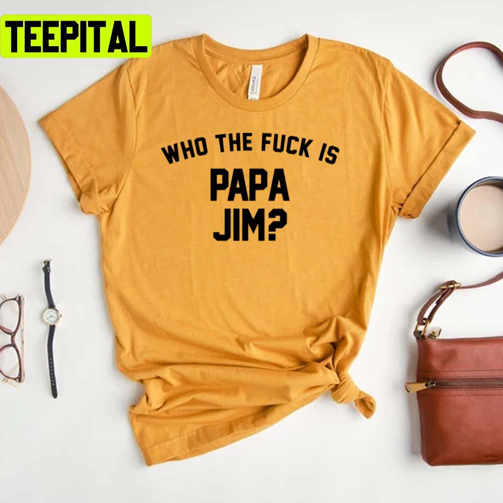 Who The Fck Is Papa Jim Funny Trending Unisex T-Shirt Who The Fck Is Papa Jim Funny Trending Unisex T-Shirt