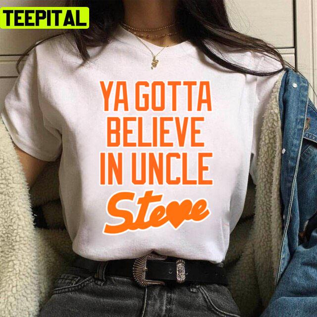 Ya Gotta Believe In Uncle Steve Trending Design Unisex T-Shirt Ya Gotta Believe In Uncle Steve Trending Design Unisex T-Shirt