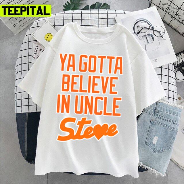 Ya Gotta Believe In Uncle Steve Trending Design Unisex T-Shirt Ya Gotta Believe In Uncle Steve Trending Design Unisex T-Shirt