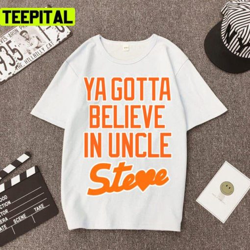 Ya Gotta Believe In Uncle Steve Trending Design Unisex T-Shirt