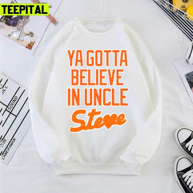 Ya Gotta Believe In Uncle Steve Trending Design Unisex T-Shirt Ya Gotta Believe In Uncle Steve Trending Design Unisex T-Shirt