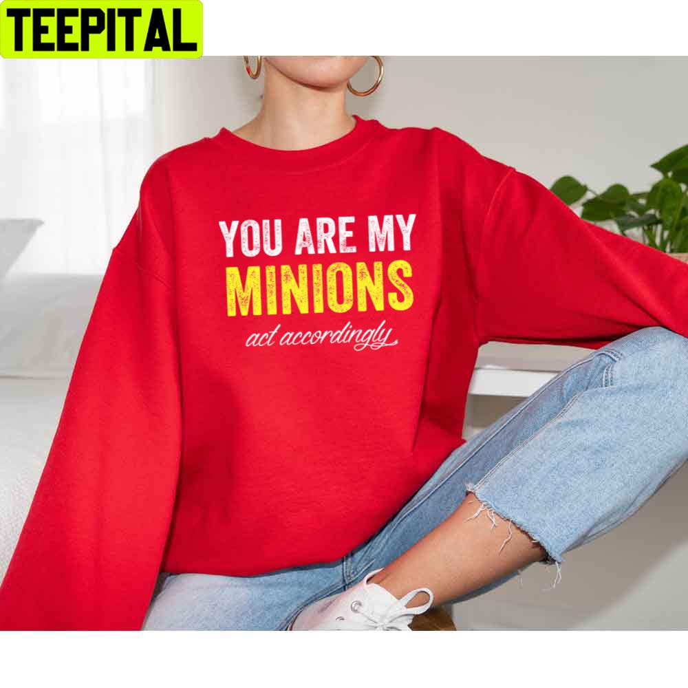 You Are My Minions And Accordingly Unisex T-Shirt You Are My Minions And Accordingly Unisex T-Shirt