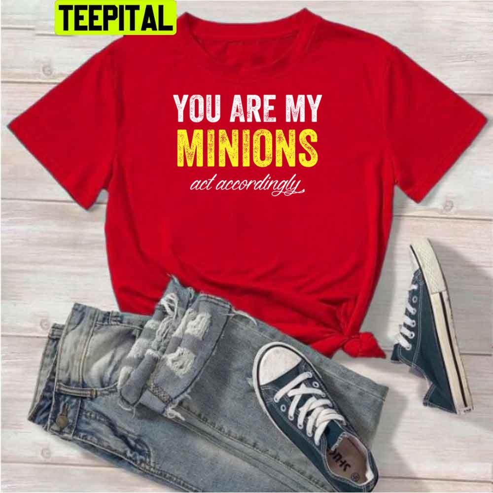 You Are My Minions And Accordingly Unisex T-Shirt You Are My Minions And Accordingly Unisex T-Shirt