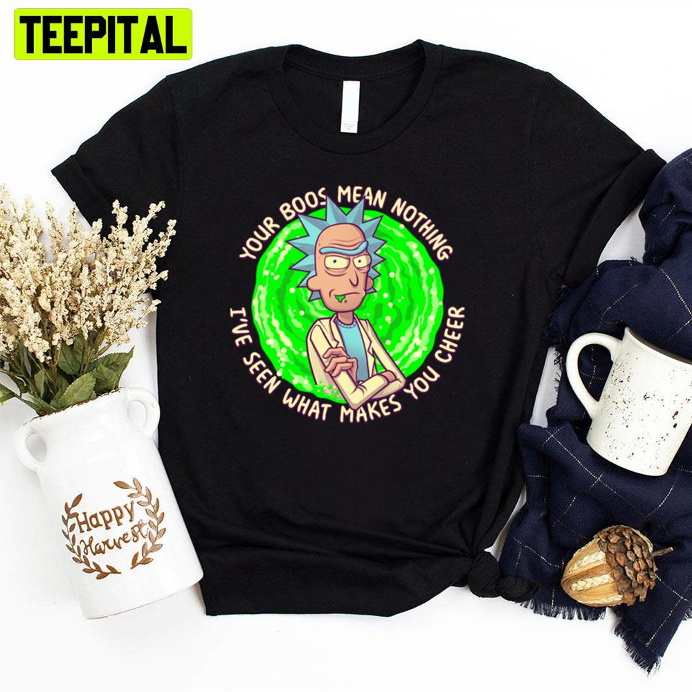 Your Boos Mean Nothing I've Seen What Makes You Cheer Funny Rick Sanchez Quote Unisex T-Shirt Your Boos Mean Nothing I've Seen What Makes You Cheer Funny Rick Sanchez Quote Unisex T-Shirt