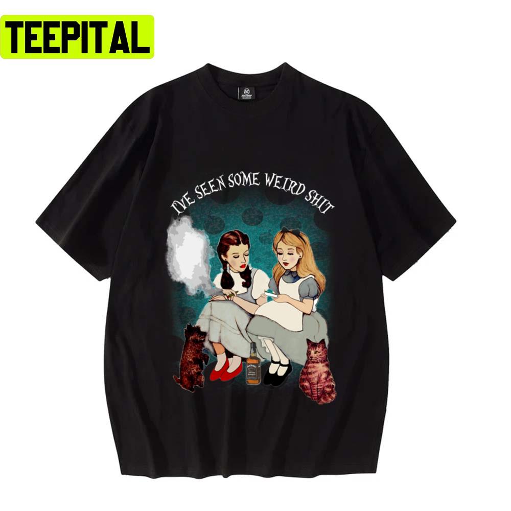 Alice And Dorothy I've Seen Some Weird Shit Alices Adventures In Wonderland Unisex T-Shirt Alice And Dorothy I've Seen Some Weird Shit Alices Adventures In Wonderland Unisex T-Shirt