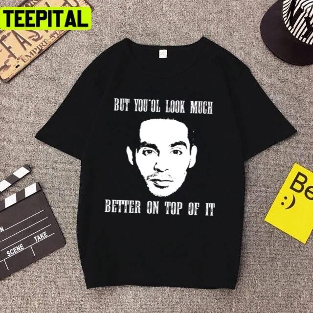But Youol Look Much Better On Top Of It Manny Montana Rio Good Girls Unisex T-Shirt But Youol Look Much Better On Top Of It Manny Montana Rio Good Girls Unisex T-Shirt