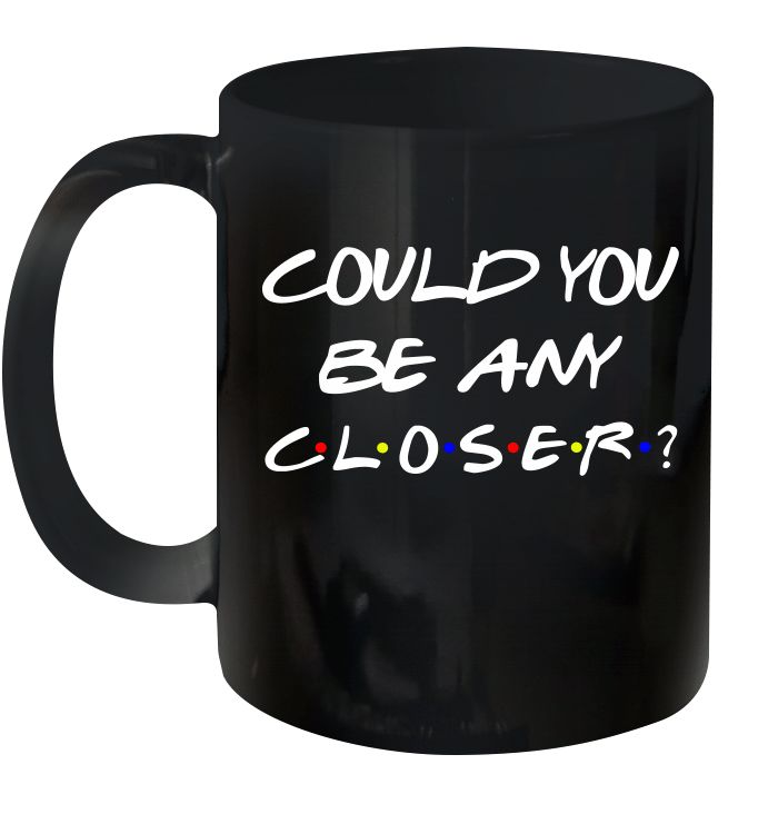 Could You Be Any Closer Premium Sublime Ceramic Coffee Mug Black Could You Be Any Closer Premium Sublime Ceramic Coffee Mug Black