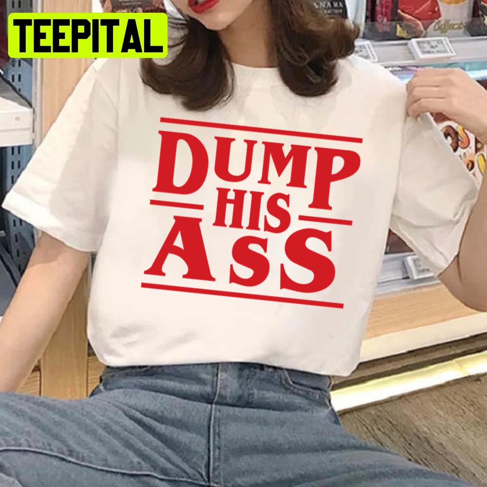 Dump His Ass Stranger Things Unisex T-Shirt Dump His Ass Stranger Things Unisex T-Shirt