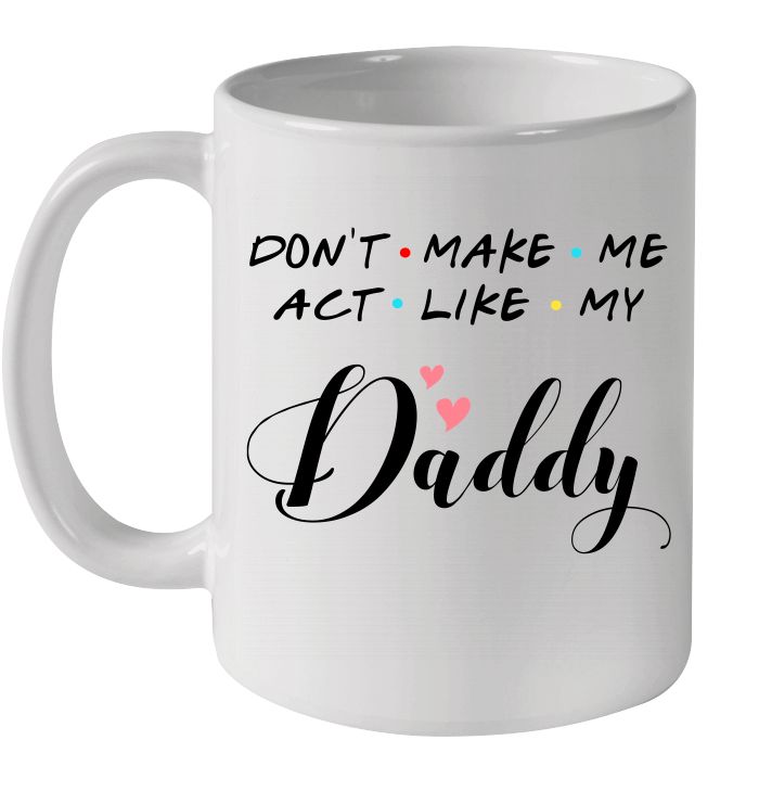 Father's Day Don't Make Me Act Like My Daddy Premium Sublime Ceramic Coffee Mug White Father's Day Don't Make Me Act Like My Daddy Premium Sublime Ceramic Coffee Mug White