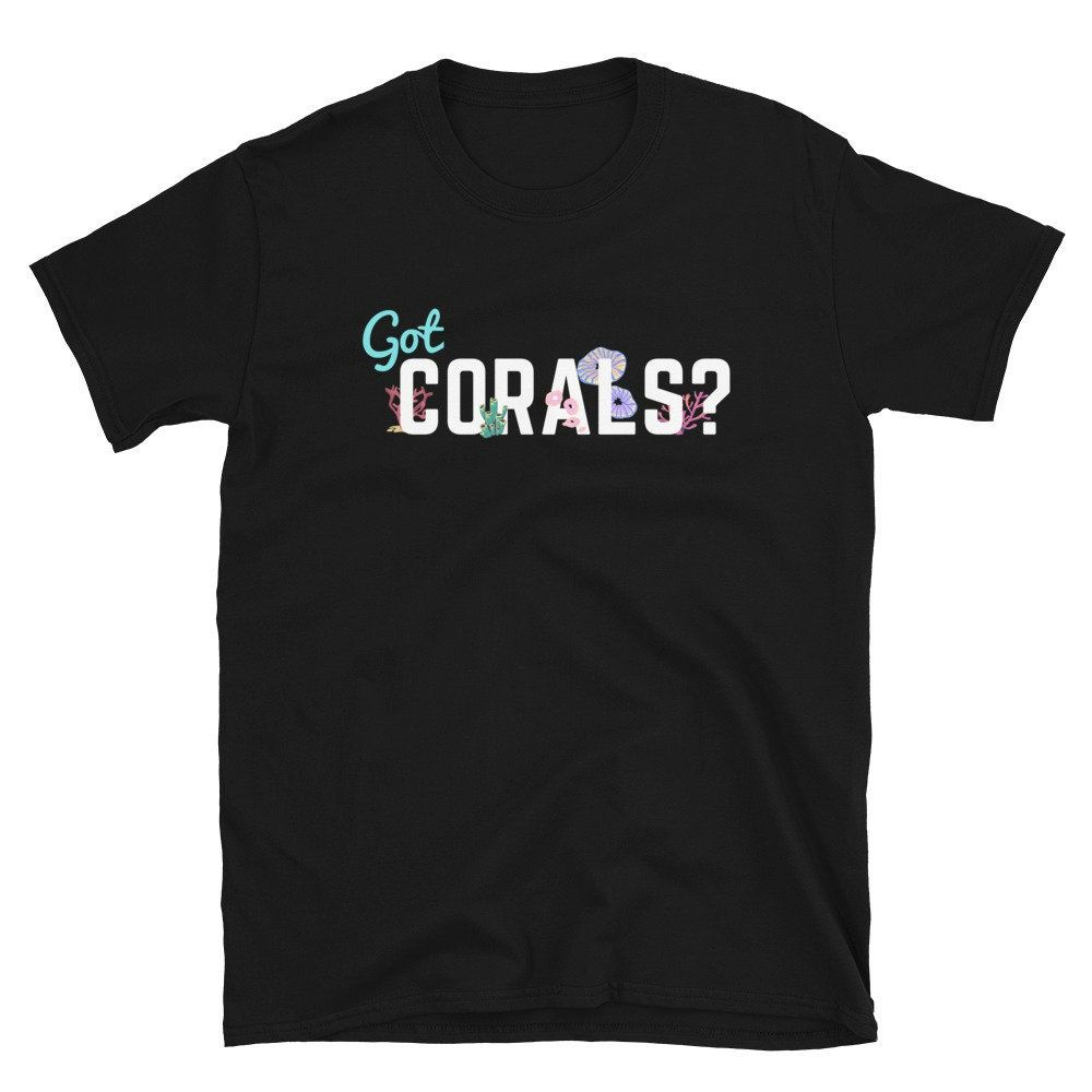 Got Corals - Salt Water Aquarium, Coral Reef Lover Unisex Basic Softstyle T-Shirt Got Corals - Salt Water Aquarium, Coral Reef Lover Unisex Basic Softstyle T-Shirt