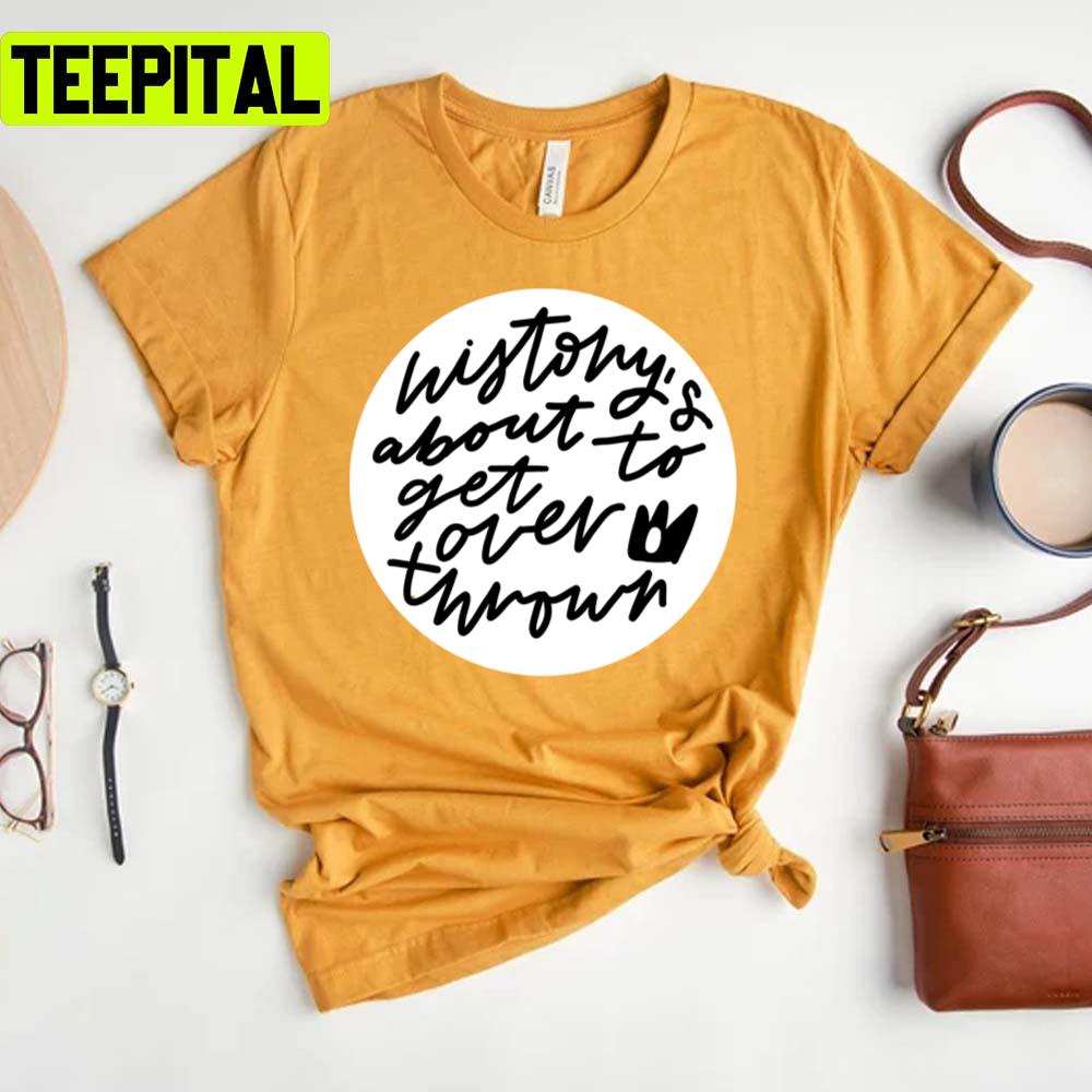 History's About To Get Overthrown Six The Musical Queens Unisex T-Shirt History's About To Get Overthrown Six The Musical Queens Unisex T-Shirt