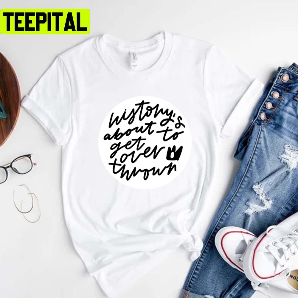 History's About To Get Overthrown Six The Musical Queens Unisex T-Shirt History's About To Get Overthrown Six The Musical Queens Unisex T-Shirt