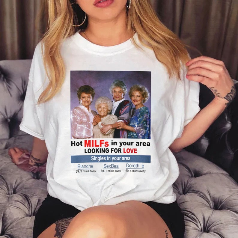 Hot Milfs In Your Area The Golden Girls Looking For Love Unisex T-Shirt Hot Milfs In Your Area The Golden Girls Looking For Love Unisex T-Shirt