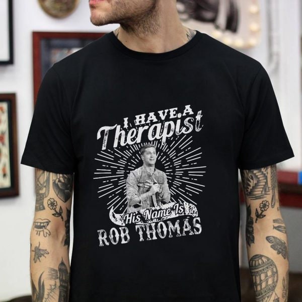 I Have A Therapist His Name Is Rob Thomas Unisex T-Shirt I Have A Therapist His Name Is Rob Thomas Unisex T-Shirt