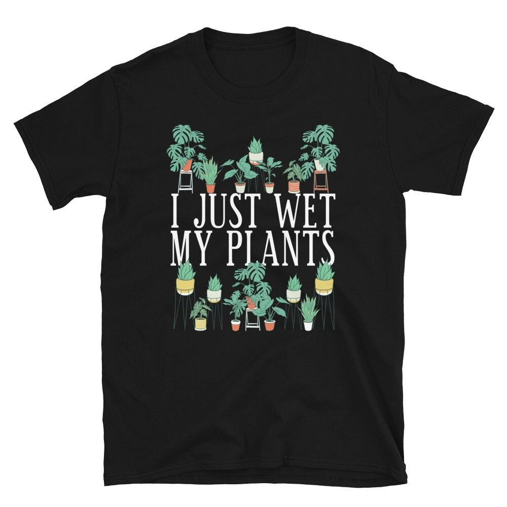 I Just Wet My Plants Unisex T-Shirt I Just Wet My Plants Unisex T-Shirt