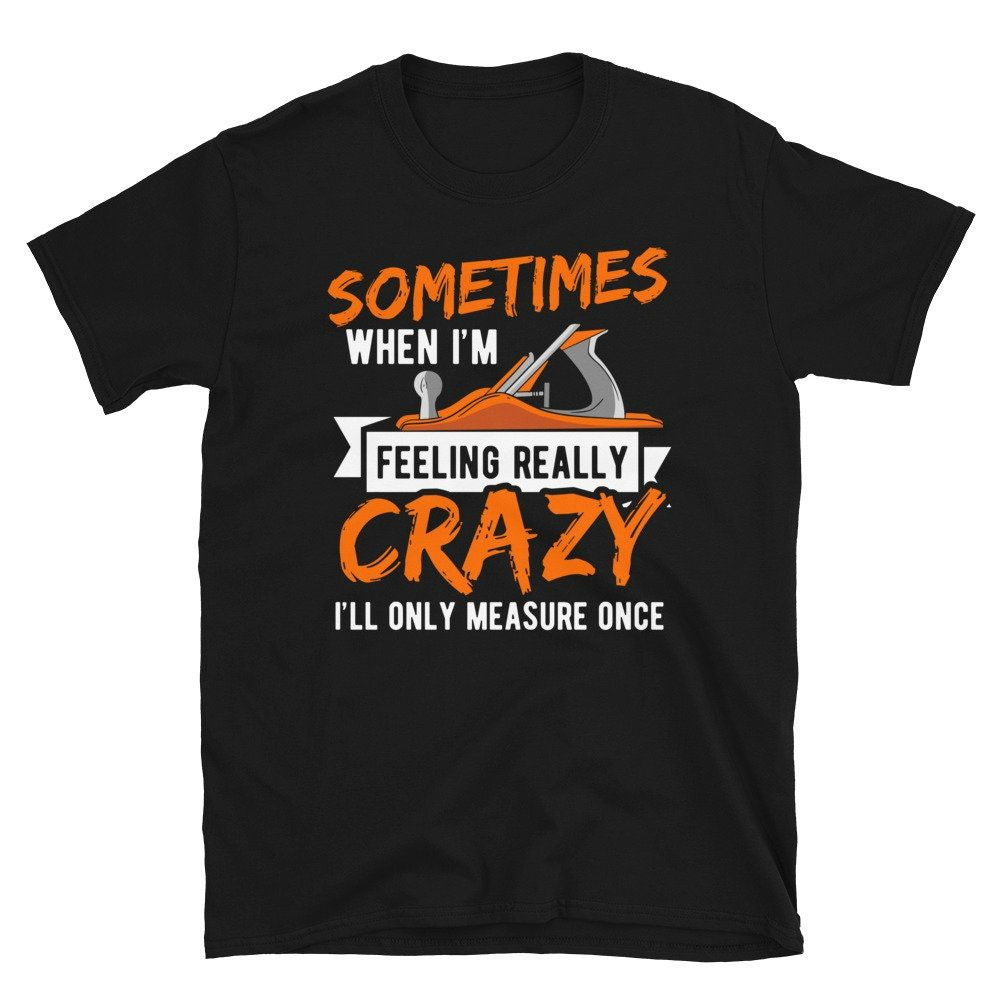 Im Feeling Crazy I Only Measure Once Carpenter Unisex T-Shirt Im Feeling Crazy I Only Measure Once Carpenter Unisex T-Shirt