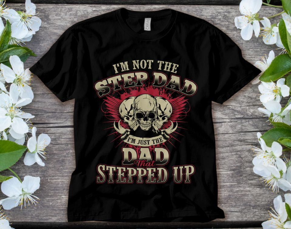 Im Not The Step Dad Im Just The Dad That Stepped UP T-Shirt Im Not The Step Dad Im Just The Dad That Stepped UP T-Shirt