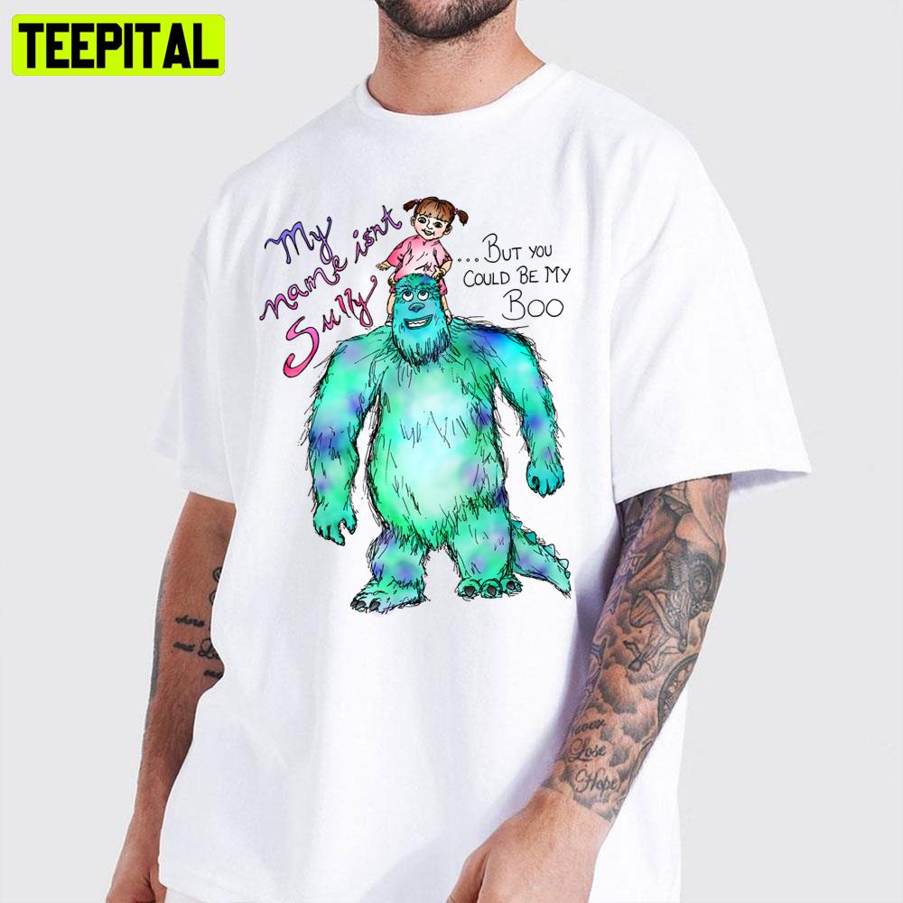 My Name Isn't Sully But You Could Be My Boo Monsters Inc Unisex T-Shirt My Name Isn't Sully But You Could Be My Boo Monsters Inc Unisex T-Shirt