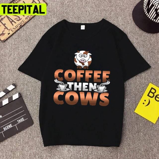 New Design Coffee Then Cows Trending 2022 Unisex T-Shirt New Design Coffee Then Cows Trending 2022 Unisex T-Shirt