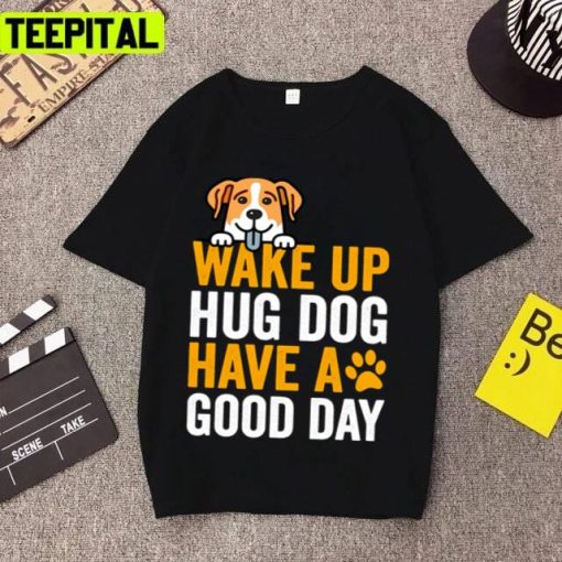 New Trend 2022 Wake Up Hug Dog Have A Good Day Unisex T-Shirt