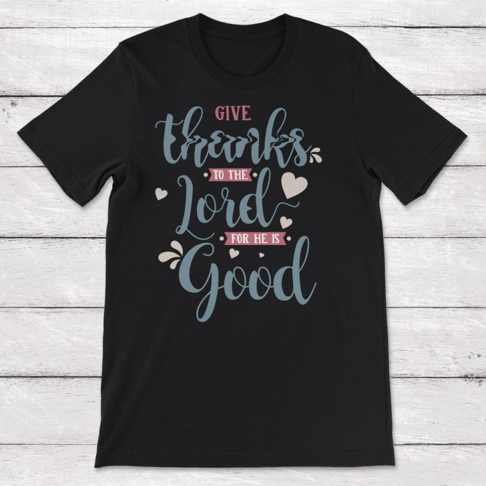 Religious Thanksgiving Give Thanks To The Lord For He Is Good Unisex T-Shirt Religious Thanksgiving Give Thanks To The Lord For He Is Good Unisex T-Shirt