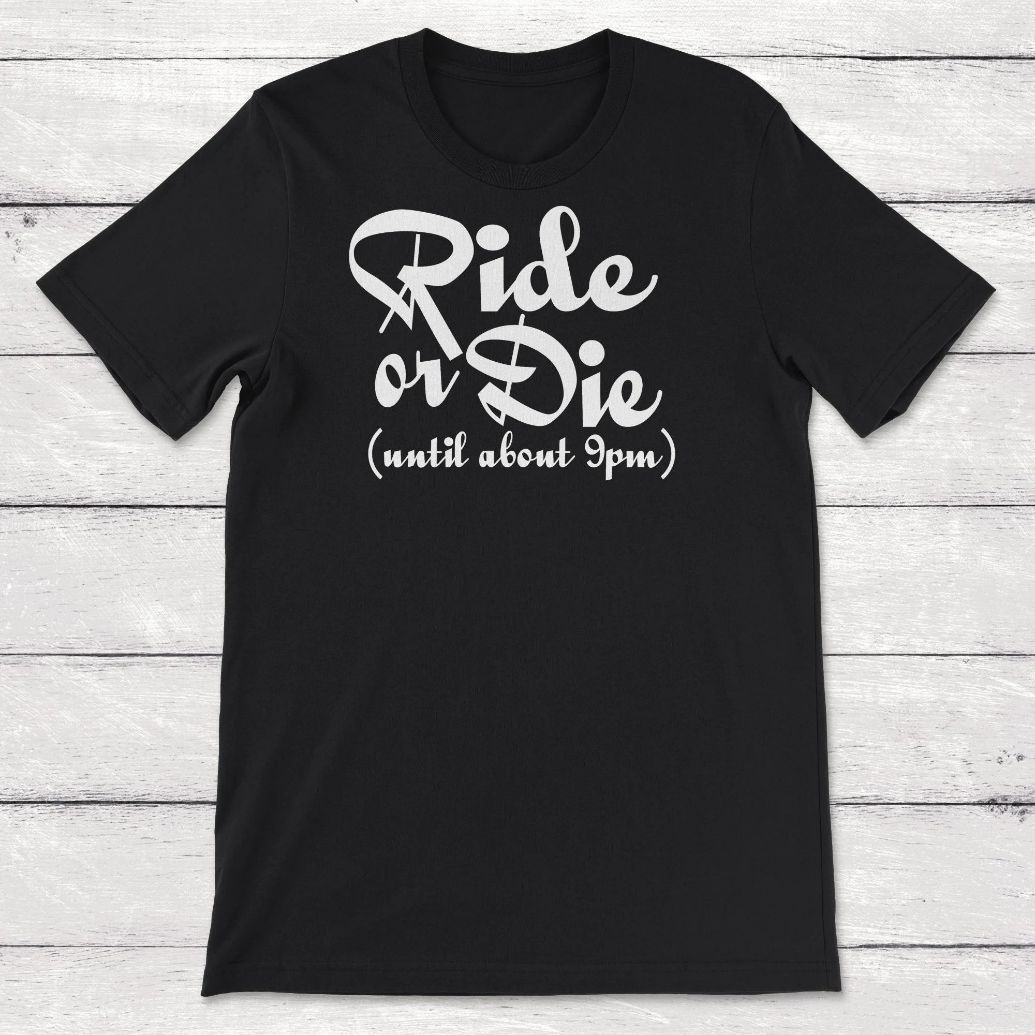 Ride Or Die Until About 9Pm Unisex T-Shirt Ride Or Die Until About 9Pm Unisex T-Shirt