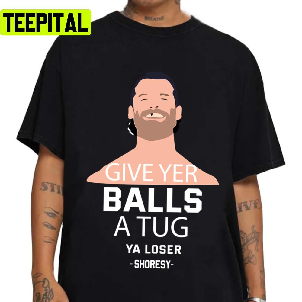 Shoresy Give Ver Balls A Tug Ya Loser Unisex T-Shirt Shoresy Give Ver Balls A Tug Ya Loser Unisex T-Shirt