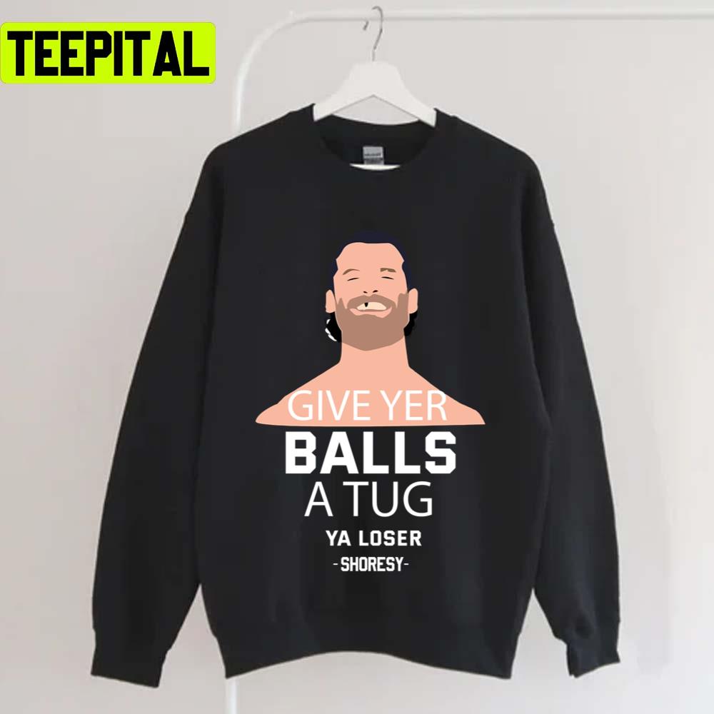 Shoresy Give Ver Balls A Tug Ya Loser Unisex T-Shirt Shoresy Give Ver Balls A Tug Ya Loser Unisex T-Shirt