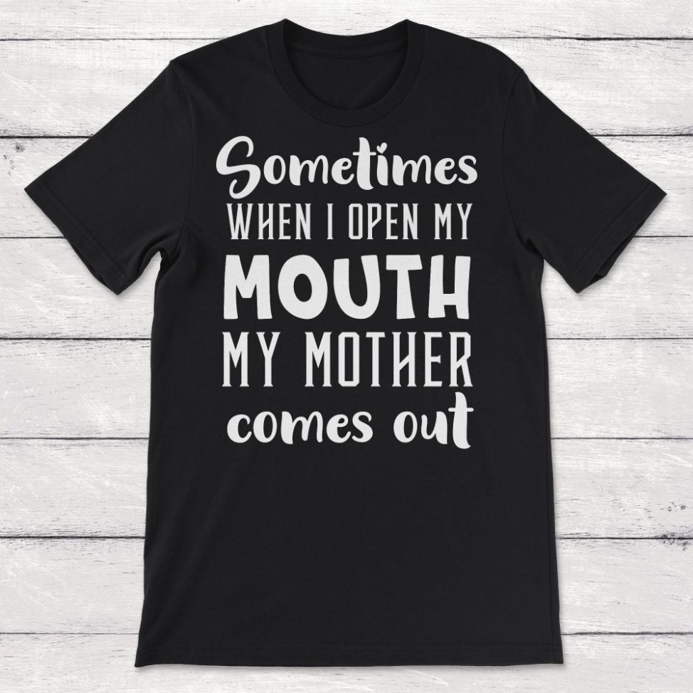 Sometimes When I Open My Mouth My Mother Comes Out Funny Just Like Mom Unisex T-Shirt Sometimes When I Open My Mouth My Mother Comes Out Funny Just Like Mom Unisex T-Shirt