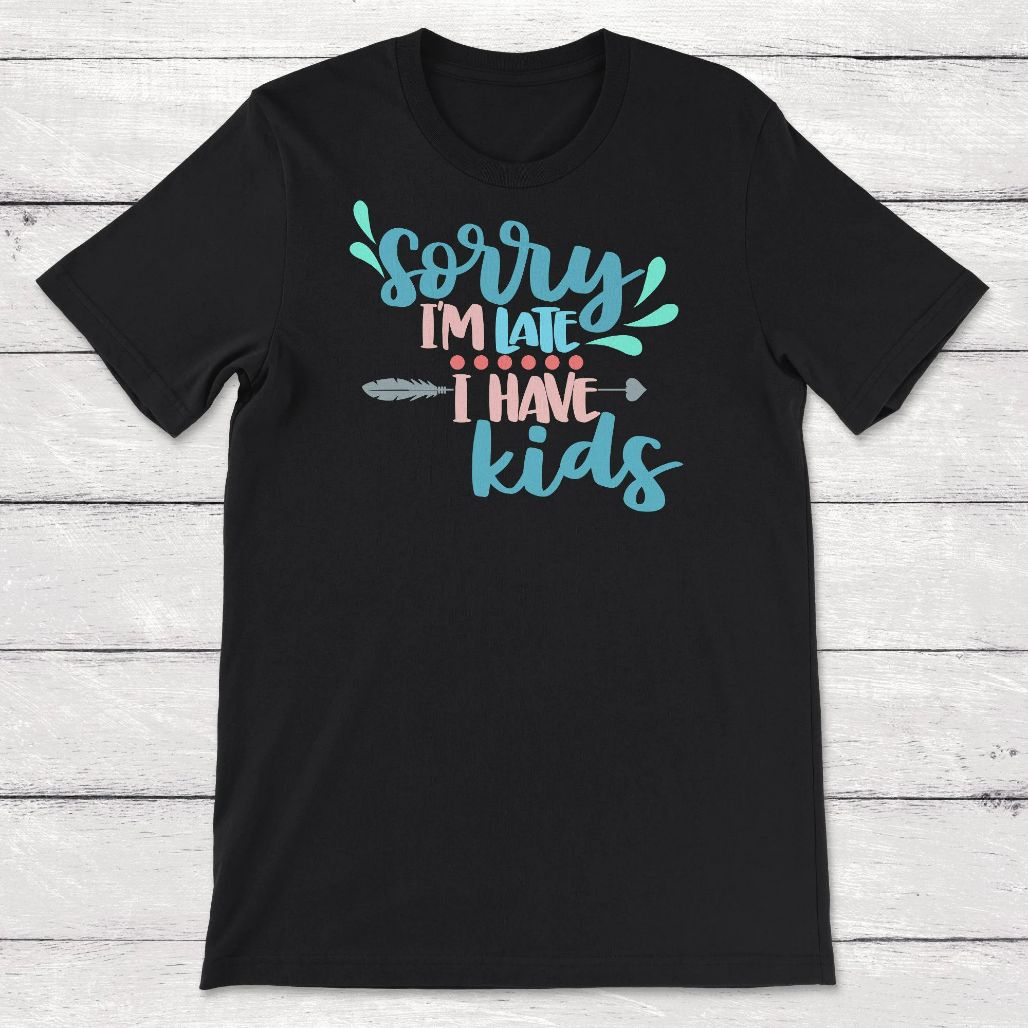 Sorry Im Late I Have Kids Unisex T-Shirt Sorry Im Late I Have Kids Unisex T-Shirt