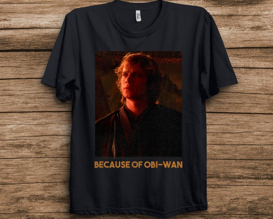 Star Wars Episode Three Anakin Skywalker Because Of OBi-Wan Unisex T-Shirt Star Wars Episode Three Anakin Skywalker Because Of OBi-Wan Unisex T-Shirt