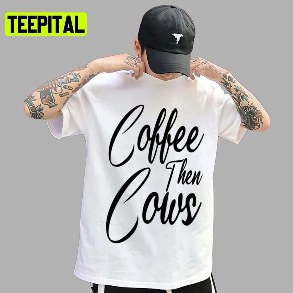 Text Art Coffee Then Cows Trending 2022 Unisex T-Shirt Text Art Coffee Then Cows Trending 2022 Unisex T-Shirt