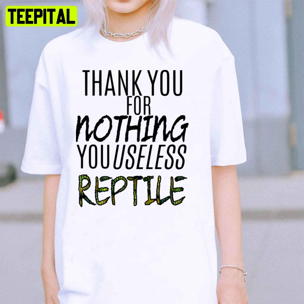 Thank You For Nothing You Useless Reptile Unisex T-Shirt Thank You For Nothing You Useless Reptile Unisex T-Shirt