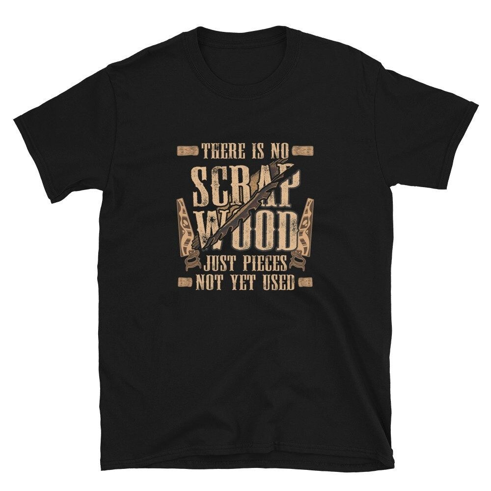 There is no Scrap Wood Carpenter Unisex T-Shirt There is no Scrap Wood Carpenter Unisex T-Shirt
