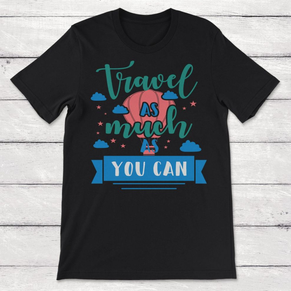 Travel As Much As You Can Hot Air Balloon Unisex T-Shirt Travel As Much As You Can Hot Air Balloon Unisex T-Shirt