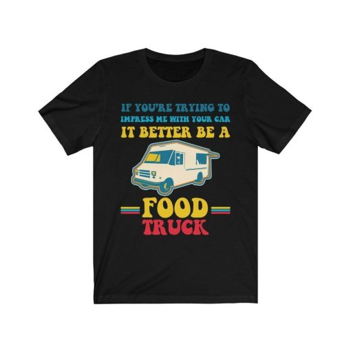 Trying Impress Me With Your Car It Better Be A Food Truck Shirt